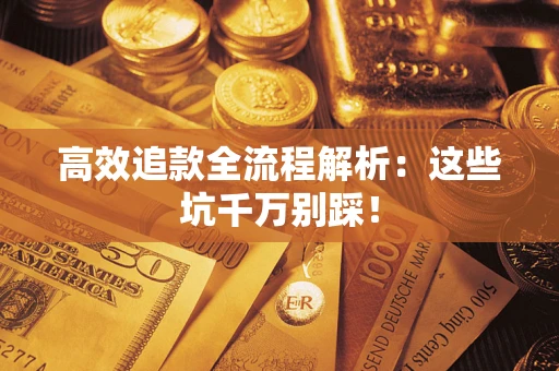 武汉高效追款全流程解析：这些坑千万别踩！