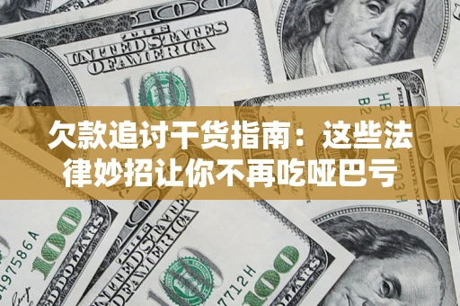 武汉欠款追讨干货指南：这些法律妙招让你不再吃哑巴亏