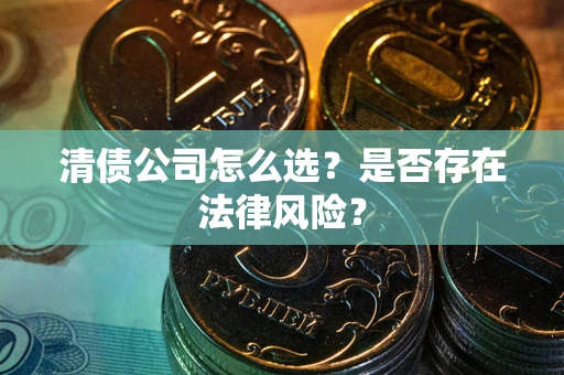 武汉清债公司怎么选？是否存在法律风险？