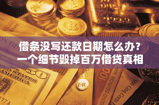 武汉借条没写还款日期怎么办？一个细节毁掉百万借贷真相