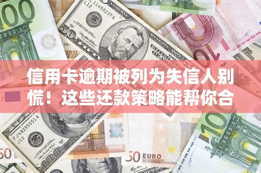 武汉信用卡逾期被列为失信人别慌！这些还款策略能帮你合法止损