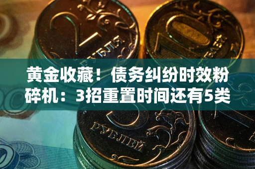 武汉黄金收藏！债务纠纷时效粉碎机：3招重置时间还有5类不设年限的特殊债务