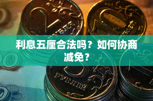 武汉利息五厘合法吗？如何协商减免？
