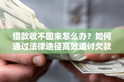 武汉借款收不回来怎么办?如何通过法律途径高效追讨欠款? 武汉借款收不回来怎么办?如何通过法律途径高效追讨欠款?