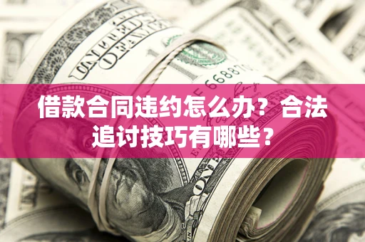 武汉借款合同违约怎么办？合法追讨技巧有哪些？