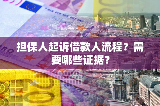 武汉担保人起诉借款人流程?需要哪些证据? 武汉担保人起诉借款人流程?需要哪些证据?
