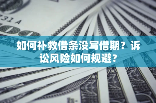 武汉如何补救借条没写借期？诉讼风险如何规避？