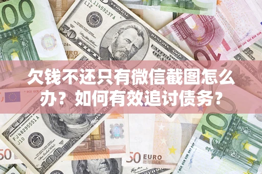 武汉欠钱不还只有微信截图怎么办？如何有效追讨债务？