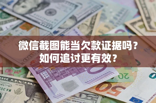 武汉微信截图能当欠款证据吗？如何追讨更有效？