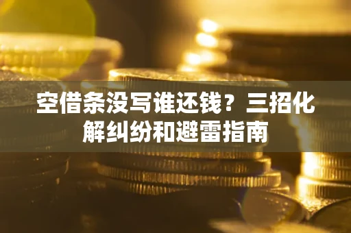 武汉空借条没写谁还钱？三招化解纠纷和避雷指南