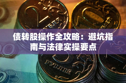武汉债转股操作全攻略：避坑指南与法律实操要点