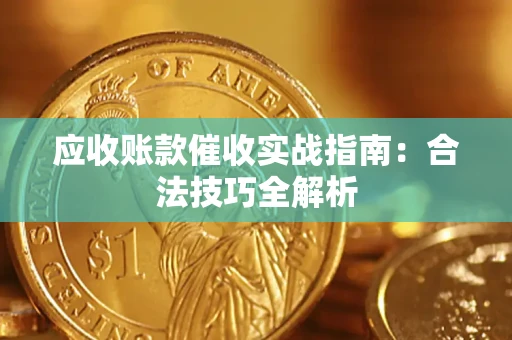 武汉应收账款催收实战指南：合法技巧全解析