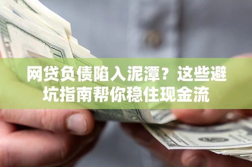 武汉网贷负债陷入泥潭？这些避坑指南帮你稳住现金流