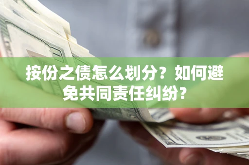 武汉按份之债怎么划分？如何避免共同责任纠纷？
