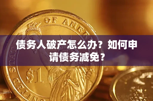 武汉债务人破产怎么办？如何申请债务减免？