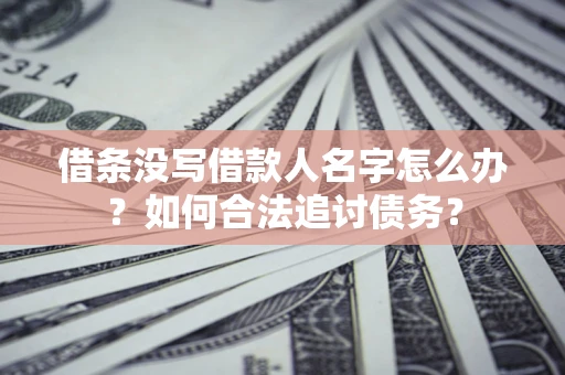 武汉借条没写借款人名字怎么办？如何合法追讨债务？