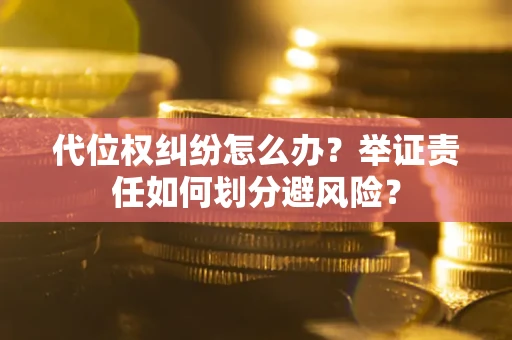 武汉代位权纠纷怎么办？举证责任如何划分避风险？