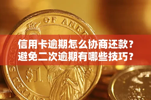 武汉信用卡逾期怎么协商还款？避免二次逾期有哪些技巧？