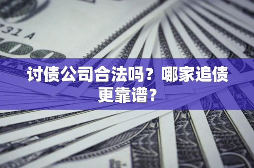 武汉讨债公司合法吗？哪家追债更靠谱？