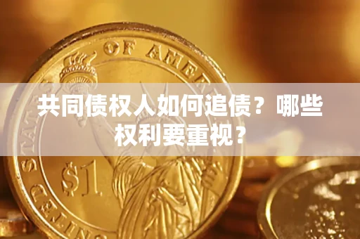 武汉共同债权人如何追债？哪些权利要重视？