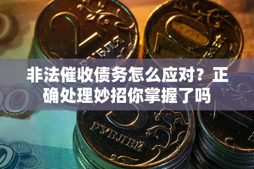 武汉非法催收债务怎么应对？正确处理妙招你掌握了吗