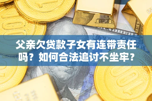 武汉父亲欠贷款子女有连带责任吗？如何合法追讨不坐牢？
