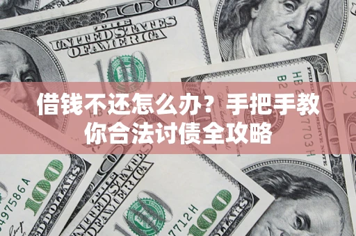 武汉借钱不还怎么办？手把手教你合法讨债全攻略