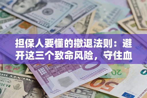 武汉担保人要懂的撤退法则：避开这三个致命风险，守住血汗钱