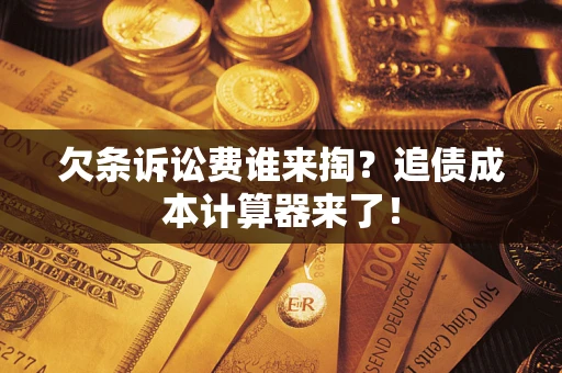 武汉欠条诉讼费谁来掏？追债成本计算器来了！