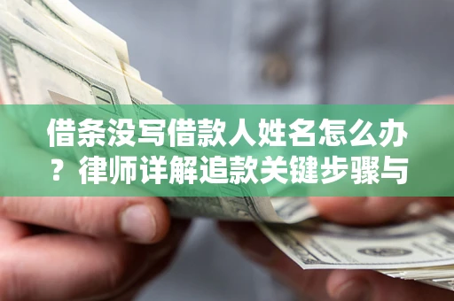武汉借条没写借款人姓名怎么办？律师详解追款关键步骤与证据链构建