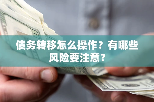 武汉债务转移怎么操作？有哪些风险要注意？