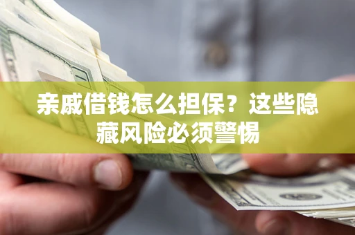 武汉亲戚借钱怎么担保？这些隐藏风险必须警惕