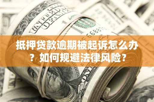 武汉抵押贷款逾期被起诉怎么办？如何规避法律风险？