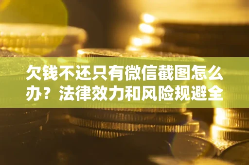 武汉欠钱不还只有微信截图怎么办？法律效力和风险规避全解析