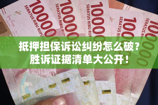 武汉抵押担保诉讼纠纷怎么破？胜诉证据清单大公开！