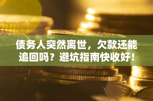 武汉债务人突然离世，欠款还能追回吗？避坑指南快收好！