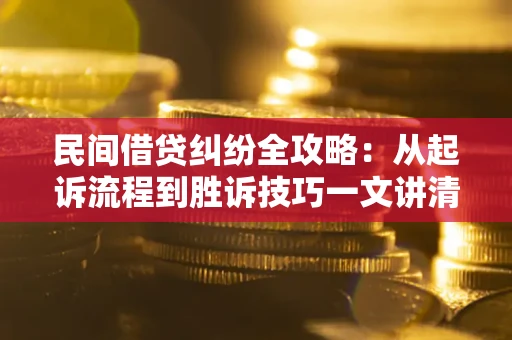 武汉民间借贷纠纷全攻略：从起诉流程到胜诉技巧一文讲清