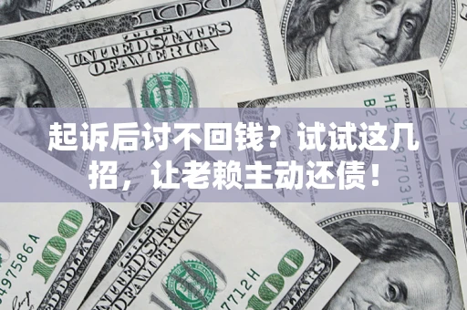 武汉起诉后讨不回钱？试试这几招，让老赖主动还债！