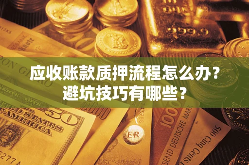 武汉应收账款质押流程怎么办？避坑技巧有哪些？