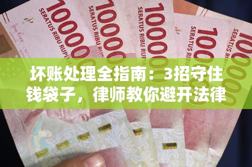 武汉坏账处理全指南：3招守住钱袋子，律师教你避开法律雷区