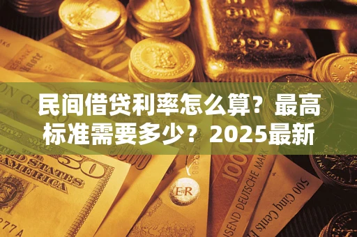 武汉民间借贷利率怎么算？最高标准需要多少？2025最新避坑指南