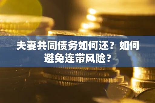 武汉夫妻共同债务如何还？如何避免连带风险？