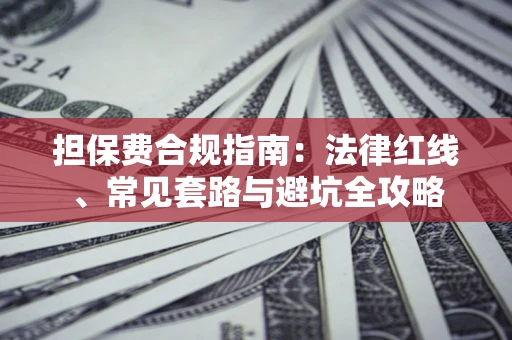 武汉担保费合规指南：法律红线、常见套路与避坑全攻略