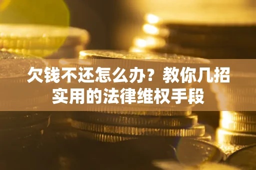武汉欠钱不还怎么办？教你几招实用的法律维权手段