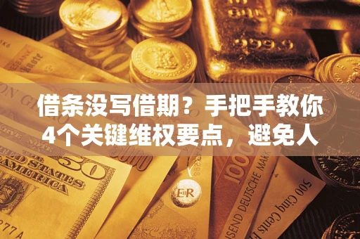武汉借条没写借期？手把手教你4个关键维权要点，避免人财两空