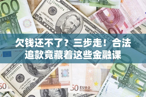 武汉欠钱还不了？三步走！合法追款竟藏着这些金融课