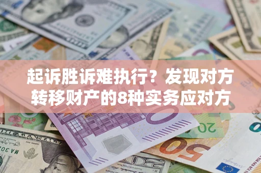 武汉起诉胜诉难执行？发现对方转移财产的8种实务应对方案