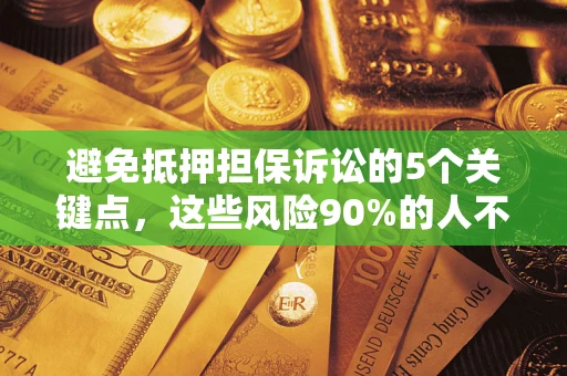 武汉避免抵押担保诉讼的5个关键点，这些风险90%的人不知道！