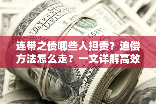 武汉连带之债哪些人担责？追偿方法怎么走？一文详解高效维权流程