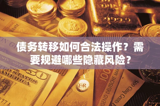 武汉债务转移如何合法操作？需要规避哪些隐藏风险？